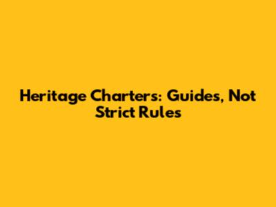 Heritage Charters: Guides, Not Strict Rules