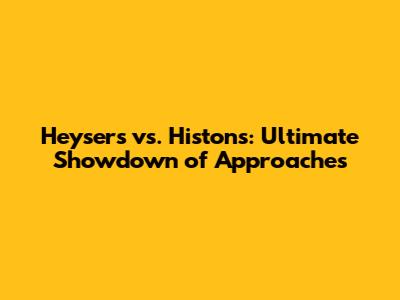 Heysers vs. Histons: Ultimate Showdown of Approaches
