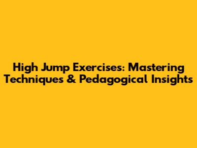 High Jump Exercises: Mastering Techniques & Pedagogical Insights