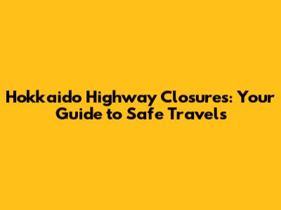 Hokkaido Highway Closures: Your Guide to Safe Travels
