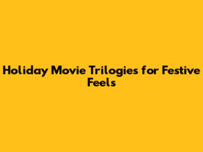 Holiday Movie Trilogies for Festive Feels