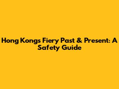 Hong Kong's Fiery Past & Present: A Safety Guide