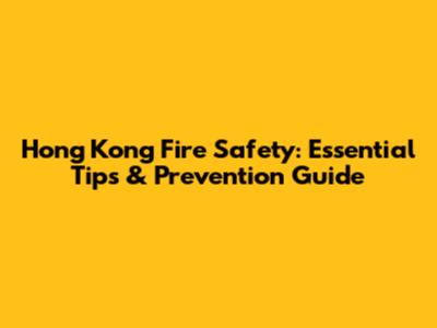 Hong Kong Fire Safety: Essential Tips & Prevention Guide