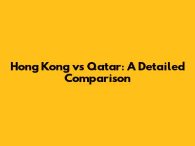 Hong Kong vs Qatar: A Detailed Comparison