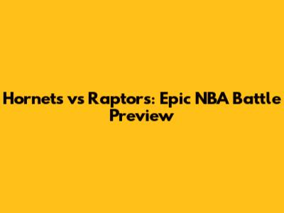 Hornets vs Raptors: Epic NBA Battle Preview