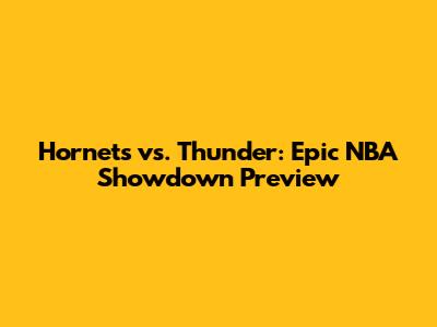 Hornets vs. Thunder: Epic NBA Showdown Preview