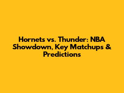 Hornets vs. Thunder: NBA Showdown, Key Matchups & Predictions