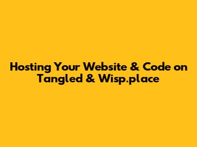 Hosting Your Website & Code on Tangled & Wisp.place