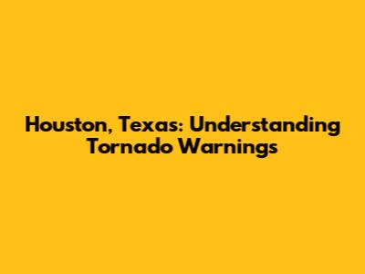 Houston, Texas: Understanding Tornado Warnings