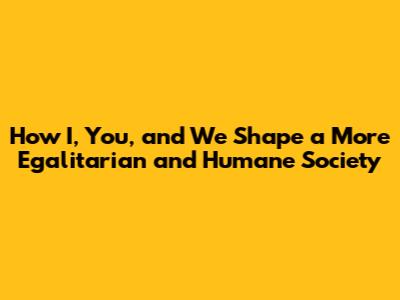 How "I," "You," and "We" Shape a More Egalitarian and Humane Society
