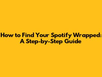 How to Find Your Spotify Wrapped: A Step-by-Step Guide