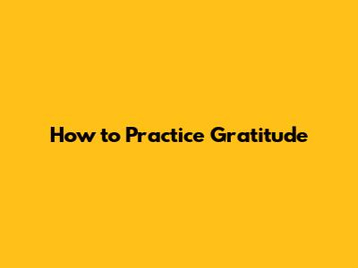 How to Practice Gratitude