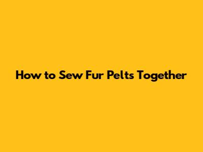 How to Sew Fur Pelts Together