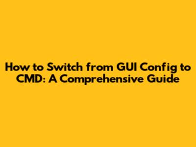 How to Switch from GUI Config to CMD: A Comprehensive Guide