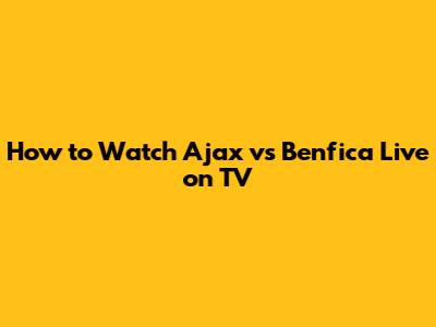 How to Watch Ajax vs Benfica Live on TV