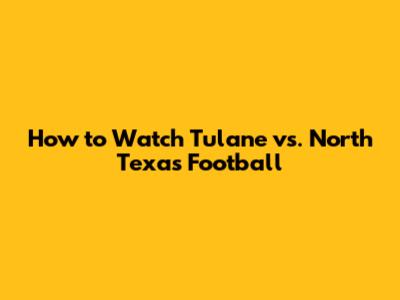 How to Watch Tulane vs. North Texas Football