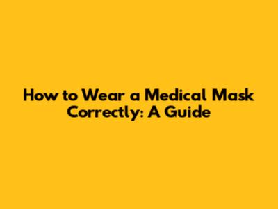 How to Wear a Medical Mask Correctly: A Guide