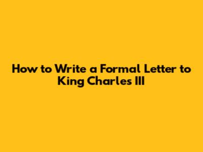 How to Write a Formal Letter to King Charles III