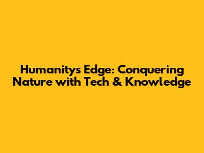 Humanity's Edge: Conquering Nature with Tech & Knowledge