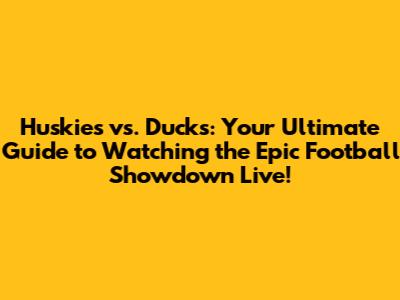 Huskies vs. Ducks: Your Ultimate Guide to Watching the Epic Football Showdown Live!