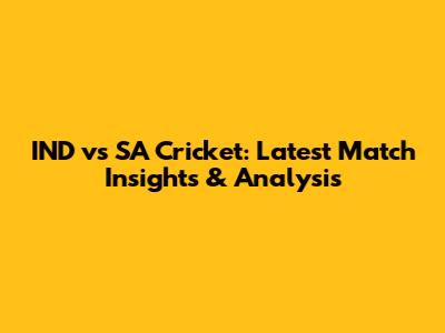 IND vs SA Cricket: Latest Match Insights & Analysis