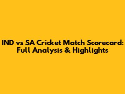 IND vs SA Cricket Match Scorecard: Full Analysis & Highlights