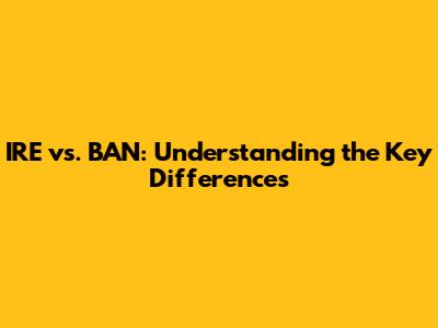IRE vs. BAN: Understanding the Key Differences