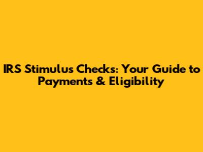 IRS Stimulus Checks: Your Guide to Payments & Eligibility
