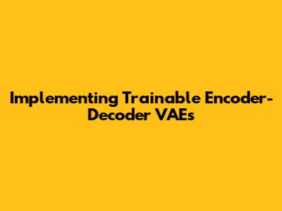 Implementing Trainable Encoder-Decoder VAEs