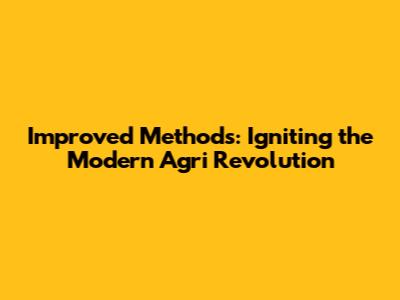 Improved Methods: Igniting the Modern Agri Revolution