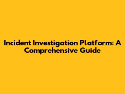 Incident Investigation Platform: A Comprehensive Guide