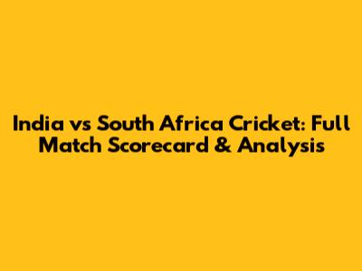India vs South Africa Cricket: Full Match Scorecard & Analysis