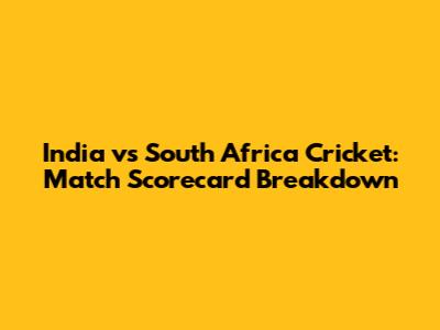India vs South Africa Cricket: Match Scorecard Breakdown