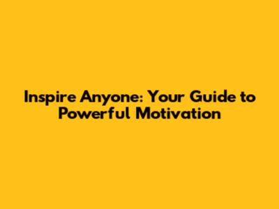 Inspire Anyone: Your Guide to Powerful Motivation