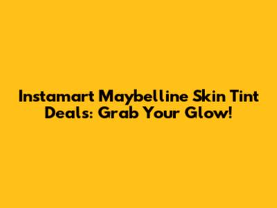 Instamart Maybelline Skin Tint Deals: Grab Your Glow!