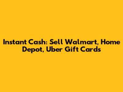 Instant Cash: Sell Walmart, Home Depot, Uber Gift Cards