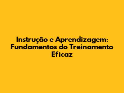 Instrução e Aprendizagem: Fundamentos do Treinamento Eficaz