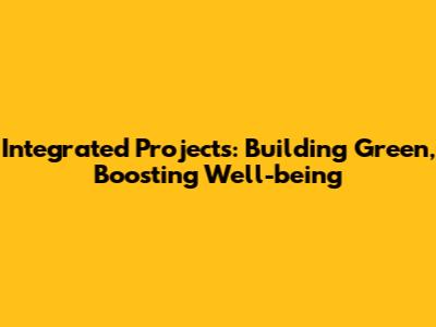 Integrated Projects: Building Green, Boosting Well-being