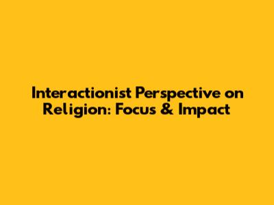 Interactionist Perspective on Religion: Focus & Impact