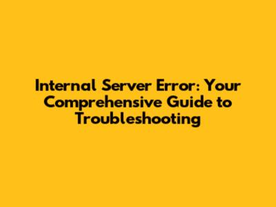 Internal Server Error: Your Comprehensive Guide to Troubleshooting