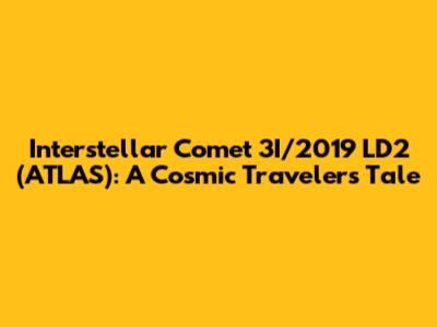 Interstellar Comet 3I/2019 LD2 (ATLAS): A Cosmic Traveler's Tale