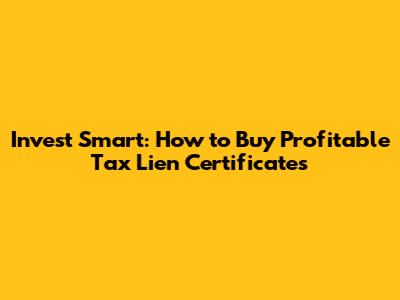 Invest Smart: How to Buy Profitable Tax Lien Certificates