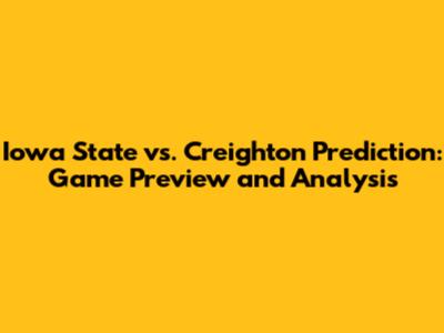 Iowa State vs. Creighton Prediction: Game Preview and Analysis
