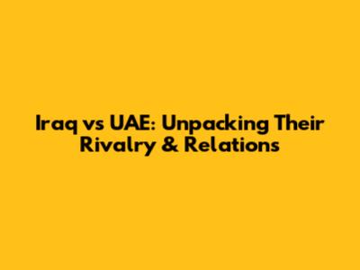 Iraq vs UAE: Unpacking Their Rivalry & Relations