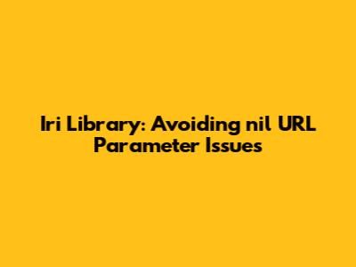 Iri Library: Avoiding `nil` URL Parameter Issues