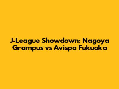 J-League Showdown: Nagoya Grampus vs Avispa Fukuoka