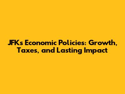 JFK's Economic Policies: Growth, Taxes, and Lasting Impact