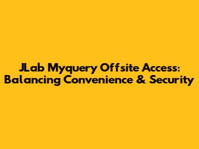 JLab Myquery Offsite Access: Balancing Convenience & Security