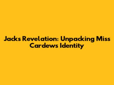 Jack's Revelation: Unpacking Miss Cardew's Identity