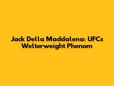 Jack Della Maddalena: UFC's Welterweight Phenom